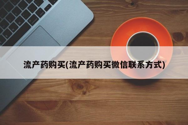 流产药购买方式流产药购买(流产药购买微信联系方式)