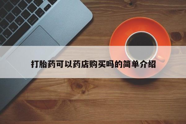 流产药购买方式打胎药可以药店购买吗的简单介绍