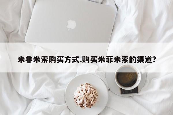 流产药购买方式米非米索购买方式.购买米菲米索的渠道？