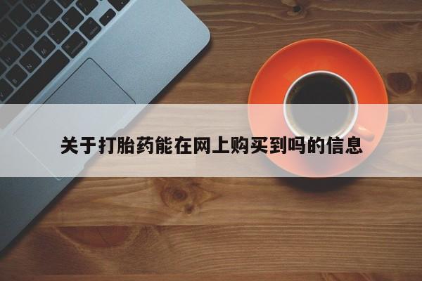 流产药购买方式关于打胎药能在网上购买到吗的信息