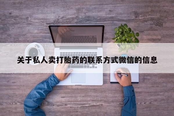 流产药购买方式关于私人卖打胎药的联系方式微信的信息