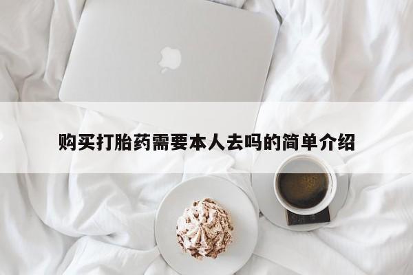 流产药购买方式购买打胎药需要本人去吗的简单介绍