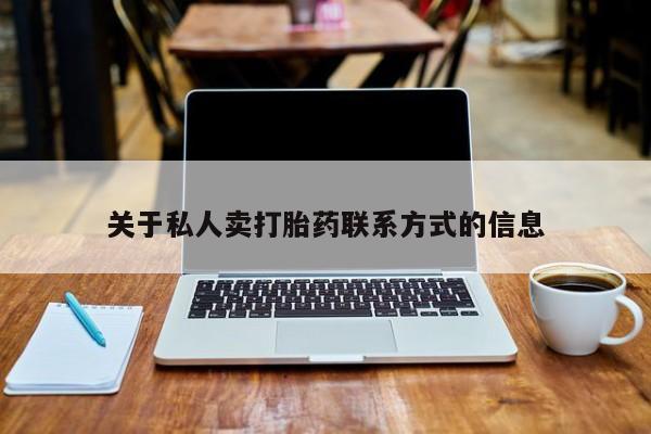 流产药购买方式关于私人卖打胎药联系方式的信息