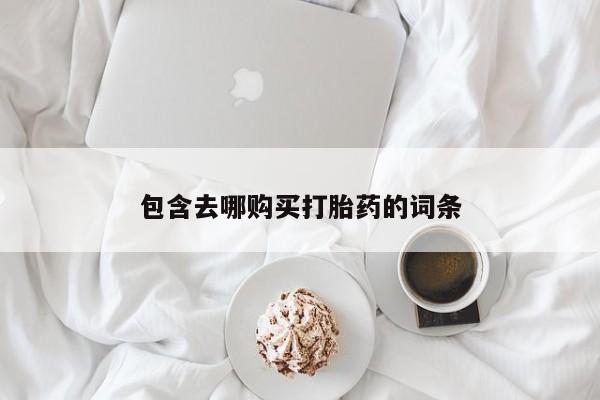 流产药购买方式包含去哪购买打胎药的词条