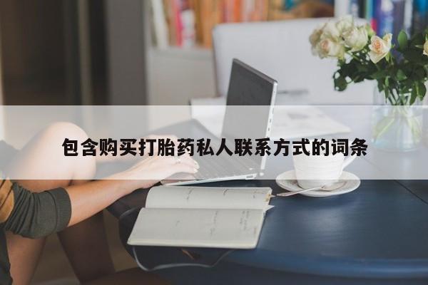 流产药购买方式包含购买打胎药私人联系方式的词条