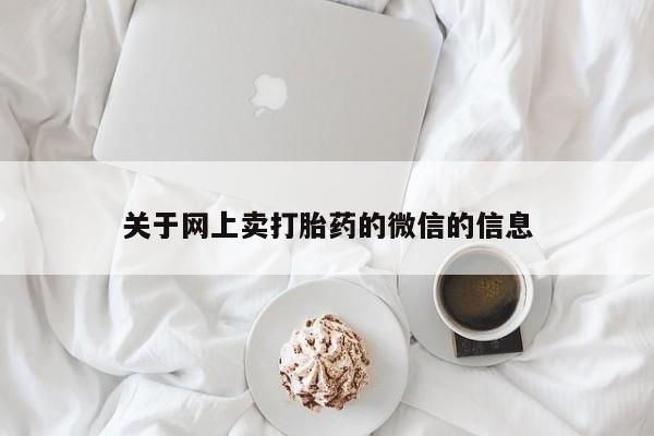 流产药购买方式关于网上卖打胎药的微信的信息