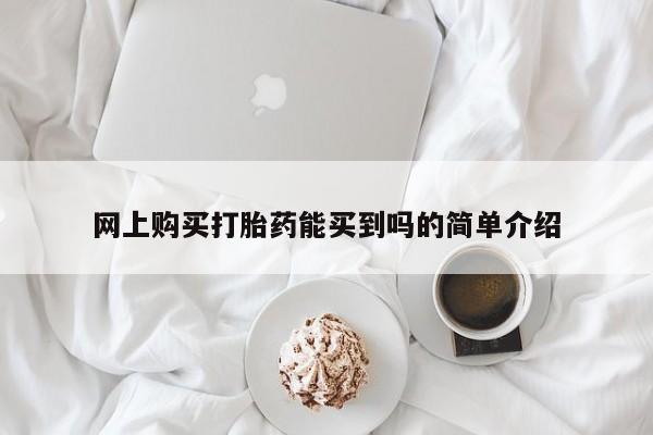 流产药购买方式网上购买打胎药能买到吗的简单介绍