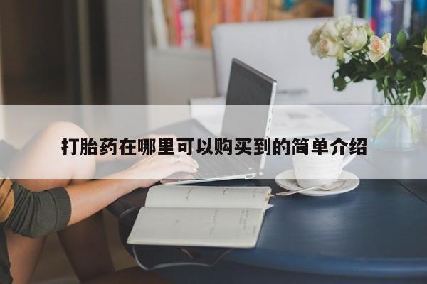 流产药购买方式打胎药在哪里可以购买到的简单介绍