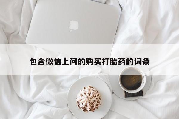 流产药购买方式包含微信上问的购买打胎药的词条