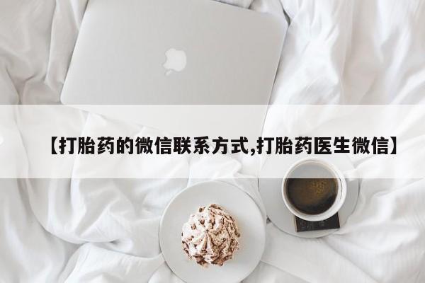 流产药购买方式【打胎药的微信联系方式,打胎药医生微信】