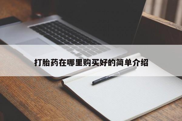 流产药购买方式打胎药在哪里购买好的简单介绍