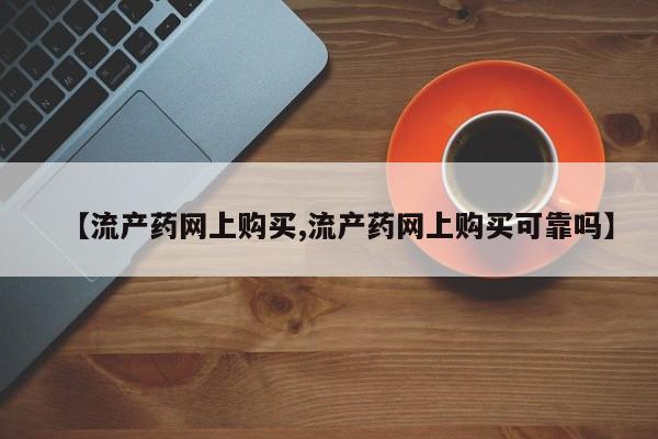 流产药购买方式【流产药网上购买,流产药网上购买可靠吗】