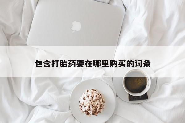 流产药购买方式包含打胎药要在哪里购买的词条