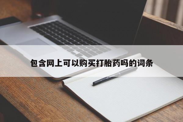 流产药购买方式包含网上可以购买打胎药吗的词条