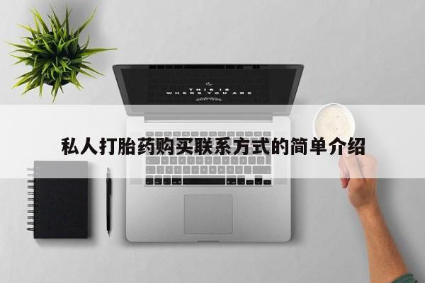 流产药购买方式私人打胎药购买联系方式的简单介绍