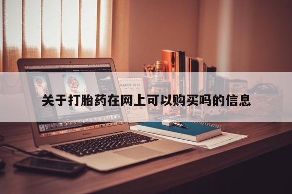 流产药购买方式关于打胎药在网上可以购买吗的信息