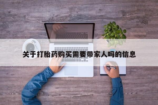 流产药购买方式关于打胎药购买需要带家人吗的信息
