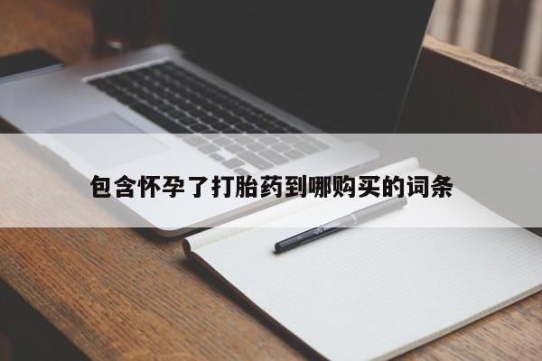 流产药购买方式包含怀孕了打胎药到哪购买的词条