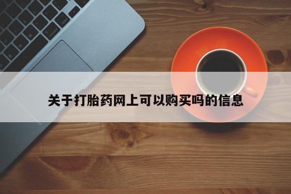 流产药购买方式关于打胎药网上可以购买吗的信息