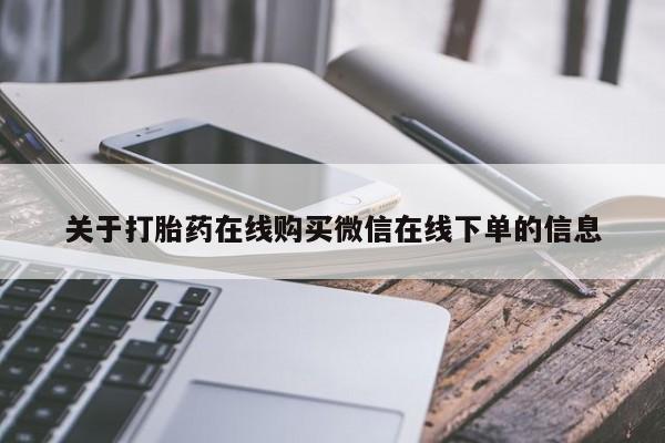 流产药购买方式关于打胎药在线购买微信在线下单的信息
