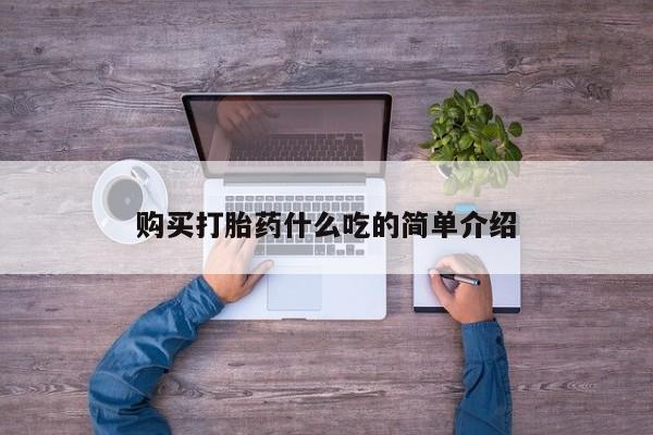 流产药购买方式购买打胎药什么吃的简单介绍
