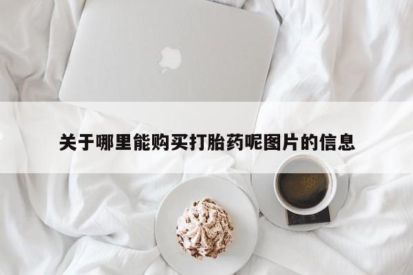 流产药购买方式关于哪里能购买打胎药呢图片的信息
