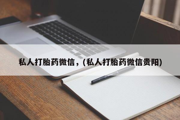 流产药购买方式私人打胎药微信，(私人打胎药微信贵阳)