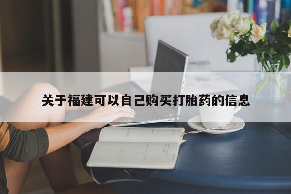 流产药购买方式关于福建可以自己购买打胎药的信息