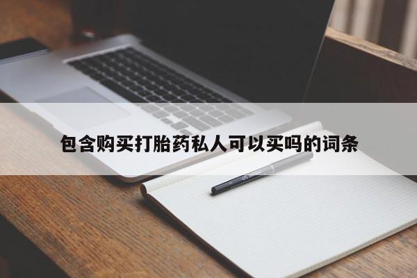 流产药购买方式包含购买打胎药私人可以买吗的词条