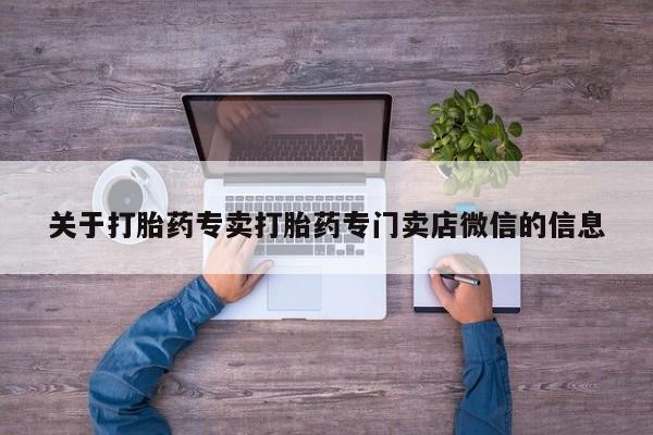流产药购买方式关于打胎药专卖打胎药专门卖店微信的信息