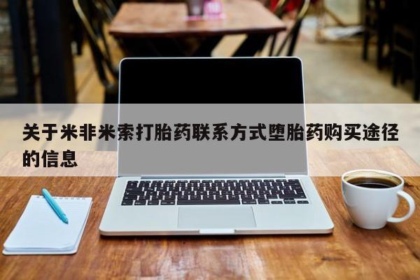 流产药购买方式关于米非米索打胎药联系方式堕胎药购买途径的信息