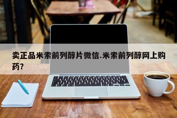 流产药购买方式卖正品米索前列醇片微信.米索前列醇网上购药？