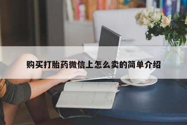 流产药购买方式购买打胎药微信上怎么卖的简单介绍